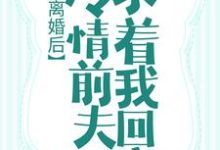 离婚后,冷情前夫求着我回家小说的最新章节在哪里更新?免费追踪阅读-红梅文学