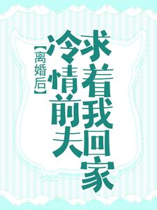 离婚后，冷情前夫求着我回家小说的最新章节在哪里更新？免费追踪阅读