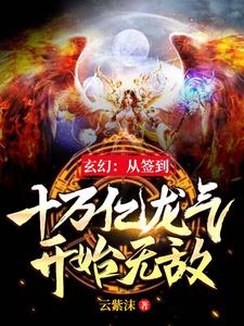 玄幻：从签到十万亿龙气开始无敌小说，玄幻：从签到十万亿龙气开始无敌章节在线阅读
