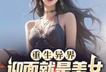 完结版《重生异界,迎面就是美女投怀送抱?》章节阅读-红梅文学