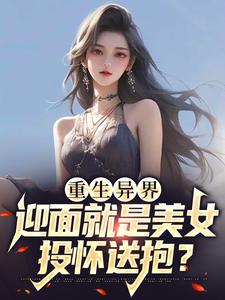 完结版《重生异界，迎面就是美女投怀送抱？》章节阅读