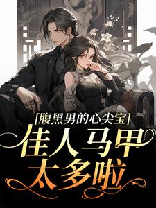 腹黑男的心尖宝：佳人马甲太多啦！小说阅读，腹黑男的心尖宝：佳人马甲太多啦！完结版