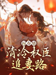 完结版《囚春情：清冷权臣追妻路》章节目录在线阅读