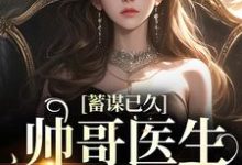 已完结小说《蓄谋已久:帅哥医生超会撩》在线章节阅读-红梅文学