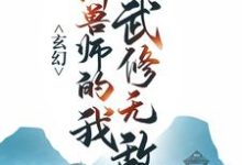 玄幻:御兽师的我武修无敌!小说有没有完整的免费版本在线阅读?-红梅文学