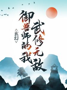玄幻：御兽师的我武修无敌！小说有没有完整的免费版本在线阅读？