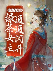 白月光降临，绿茶女主通通闪开这本小说怎么样？免费在线阅读试试