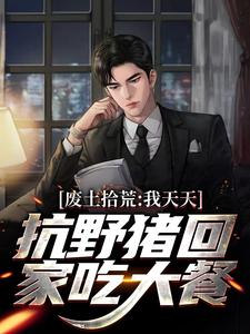 废土拾荒：我天天抗野猪回家吃大餐小说全文哪里可以免费看？