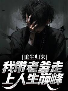 重生归来，我带老爹走上人生巅峰这本小说怎么样？免费在线阅读试试