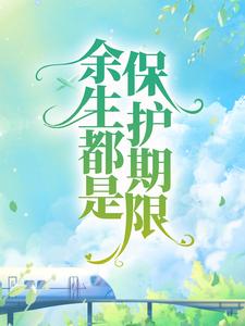 余生都是保护期限小说，余生都是保护期限洛星芒沈月柔