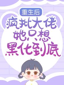 完整版的重生后，疯批大佬她只想黑化到底小说在哪里可以免费读到？