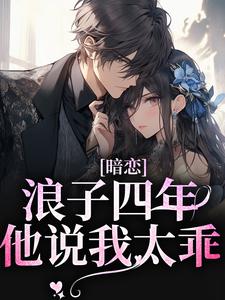 暗恋浪子四年，他说我太乖小说的免费阅读版本在哪里可以找到？