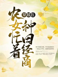 穿越后，农女忙着种田经商免费阅读，穿越后，农女忙着种田经商柳风细暮云平