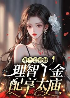完结版《拒当恋爱脑，理智千金配享太庙》章节目录在线阅读