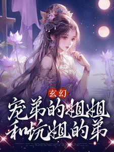 玄幻：宠弟的姐姐和坑姐的弟这本小说怎么样？免费在线阅读试试