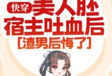 快穿:美人胚宿主吐血后,渣男后悔了小说阅读,快穿:美人胚宿主吐血后,渣男后悔了完结版-红梅文学