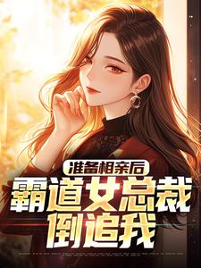 准备相亲后，霸道女总裁倒追我小说全文哪里可以免费看？