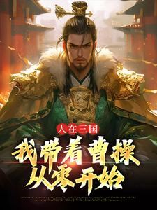 已完结小说《人在三国：我带着曹操从零开始》章节免费阅读