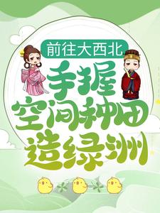 沈如颜少卿是哪本书的主角？寻找前往大西北，手握空间种田造绿洲免费阅读