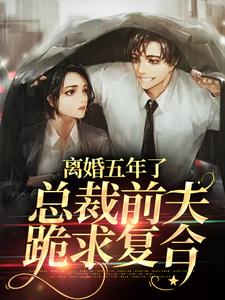 完结版《离婚五年了，总裁前夫跪求复合》在线免费阅读