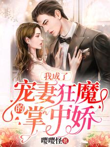我成了宠妻狂魔的掌中娇免费阅读，我成了宠妻狂魔的掌中娇章节目录