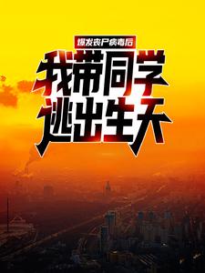 完结版《爆发丧尸病毒后，我带同学逃出生天》章节目录在线阅读