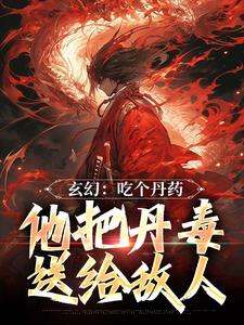 完结版《玄幻：吃个丹药，他把丹毒送给敌人》在线免费阅读