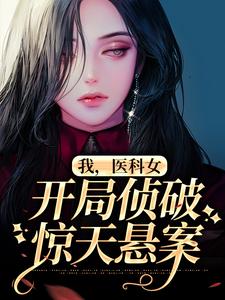 我，医科女，开局侦破惊天悬案小说有没有完整的免费版本在线阅读？