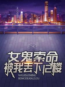 《女鬼索命，被我丢下12楼》全集免费在线阅读（江辰）
