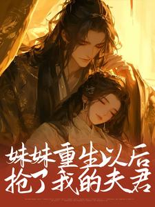 已完结小说《妹妹重生以后，抢了我的夫君》章节在线阅读