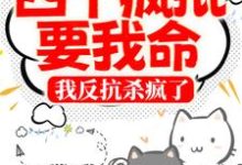完结版《四个疯批要我命,我反抗杀疯了》章节阅读-红梅文学