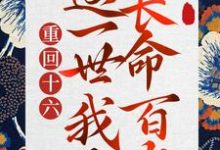 重回十六,这一世我要长命百岁这本小说在哪里可以看?哪里有免费试读章节?-红梅文学