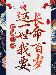 重回十六，这一世我要长命百岁这本小说在哪里可以看？哪里有免费试读章节？