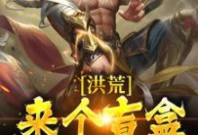 在线寻找洪荒:来个盲盒,看看手气!小说的无删减版本-红梅文学