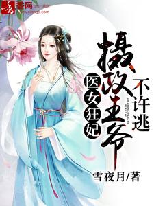 医女狂妃：摄政王爷不许逃最新章节，医女狂妃：摄政王爷不许逃免费阅读