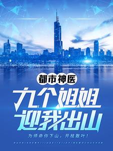 都市神医：九个姐姐迎我出山这本小说完结了吗？免费查看最新章节