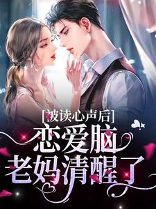 被读心声后，恋爱脑老妈清醒了小说完结了吗？在哪里可以免费读到？