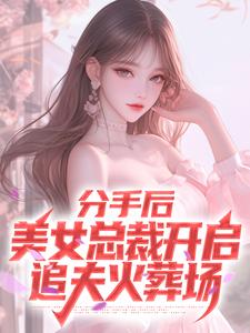 分手后，美女总裁开启追夫火葬场小说的所有章节都能在哪里免费读到？