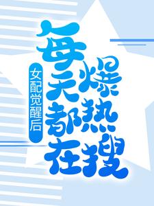 女配觉醒后，每天都在爆热搜最新章节，女配觉醒后，每天都在爆热搜免费阅读