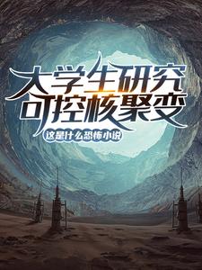 大学生研究可控核聚变？这是什么恐怖小说！（陆远）在线免费阅读