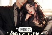 小说《回国后,傲娇大佬日日痴缠》章节免费阅读-红梅文学