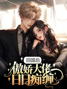 小说《回国后，傲娇大佬日日痴缠》章节免费阅读