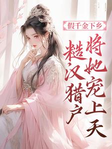 完结版《假千金下乡，糙汉猎户将她宠上天》在线免费阅读