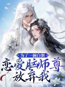 为了一碗白粥，恋爱脑师尊放弃我小说，为了一碗白粥，恋爱脑师尊放弃我褚天钧