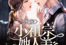 团宠:小祖宗她人美路子野小说的免费电子版在哪里可以下载或阅读?-红梅文学