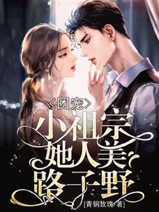 团宠：小祖宗她人美路子野小说的免费电子版在哪里可以下载或阅读？