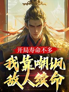 在线寻找开局寿命不多，我靠嘲讽敌人续命小说的无删减版本