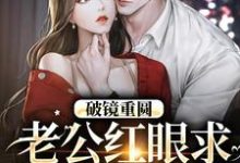 破镜重圆:老公红眼求宠我和宝宝小说的免费阅读版本在哪里可以找到?-红梅文学