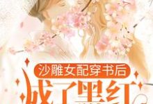 完结版《沙雕女配穿书后,成了黑红第一人》章节目录在线阅读-红梅文学