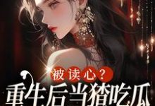 小说《被读心?重生后当猹吃瓜可太开心了》章节阅读-红梅文学